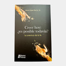 CREER HOY: ¿ES POSIBLE TODAVIA?: LA AVENTURA DE LA FE